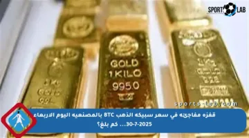 قفزة مفاجئة في سعر سبيكة الذهب BTC بالمصنعية اليوم الأربعاء 30-7-2025… كم بلغ؟